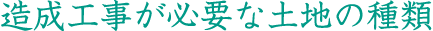 造成工事が必要な土地の種類