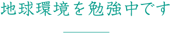 地球環境を勉強中です
